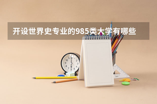 开设世界史专业的985类大学有哪些