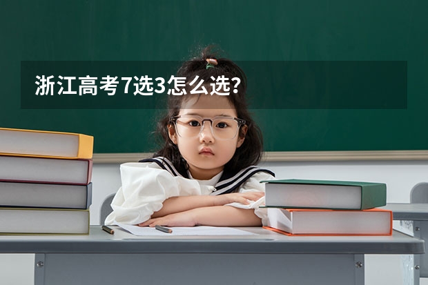 浙江高考7选3怎么选？