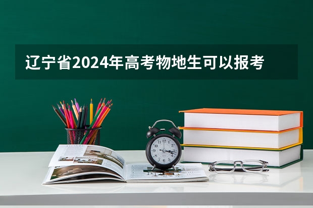 辽宁省2024年高考物地生可以报考什么专业？