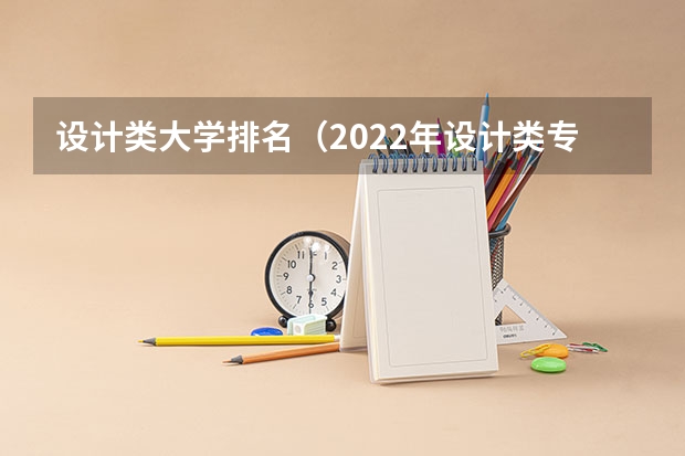 设计类大学排名（2022年设计类专业大学排名？）
