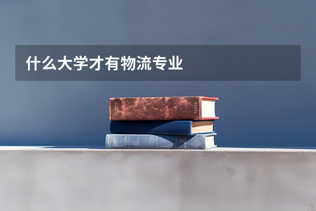 什么大学才有物流专业