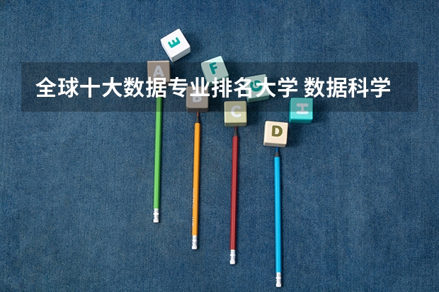 全球十大数据专业排名大学 数据科学专业世界大学排名前100