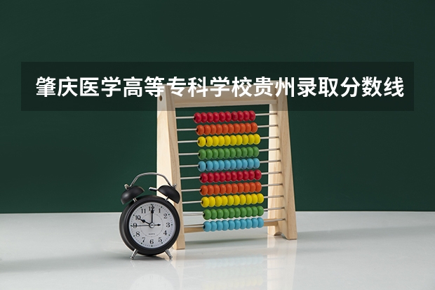 肇庆医学高等专科学校贵州录取分数线是多少 肇庆医学高等专科学校贵州招多少人