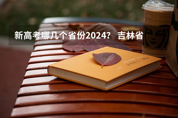 新高考哪几个省份2024？ 吉林省高考怎样报志愿