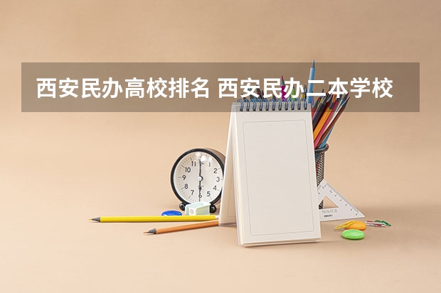 西安民办高校排名 西安民办二本学校排名前十名?