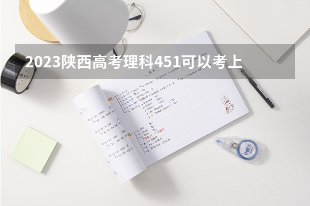 2023陕西高考理科451可以考上什么大学