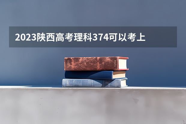 2023陕西高考理科374可以考上什么大学