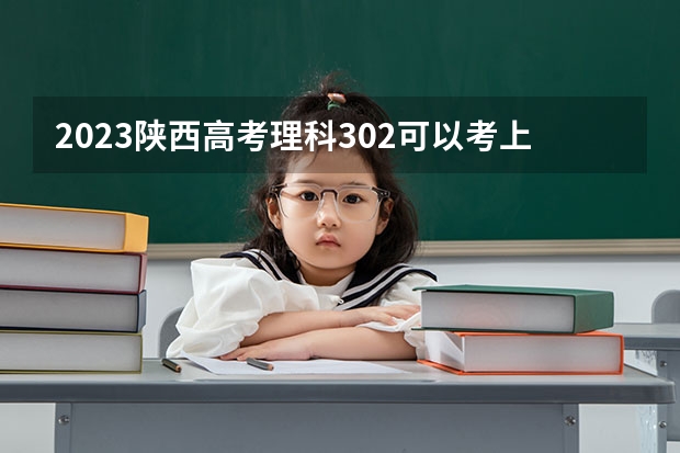 2023陕西高考理科302可以考上什么大学