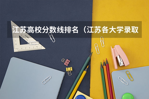 江苏高校分数线排名（江苏各大学录取分数线2023）