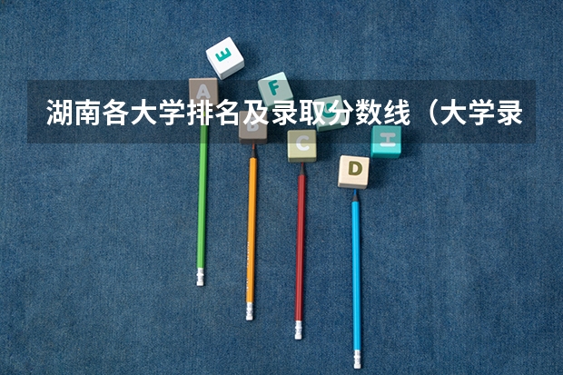 湖南各大学排名及录取分数线（大学录取分数线及排名）
