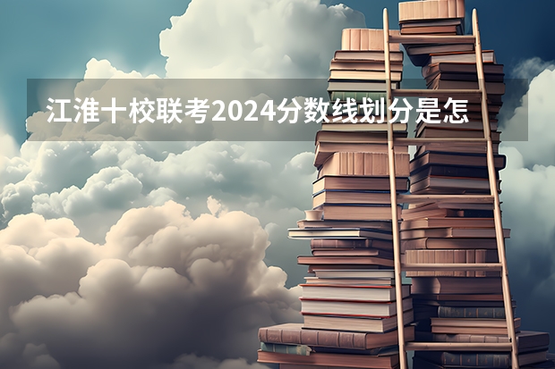 江淮十校联考2024分数线划分是怎样的？（2024河北单招学校及分数线）