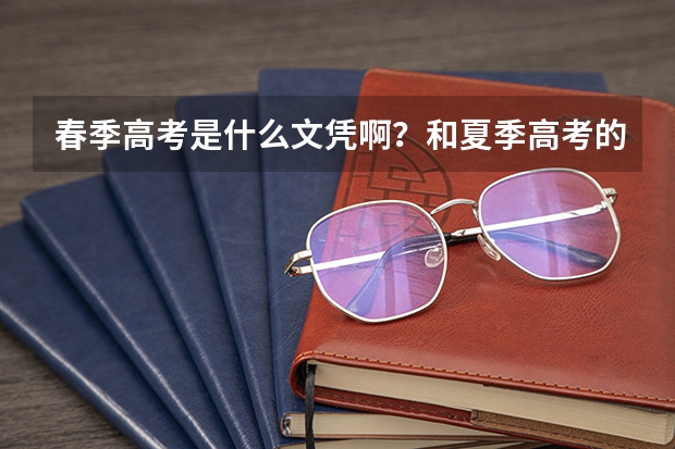 春季高考是什么文凭啊？和夏季高考的一样吗？
