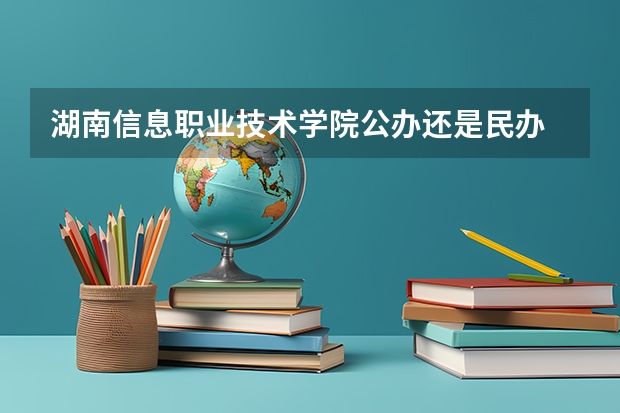 湖南信息职业技术学院公办还是民办