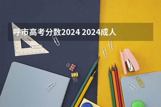 呼市高考分数2024 2024成人高考分数线