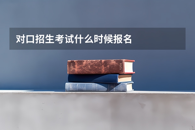 对口招生考试什么时候报名