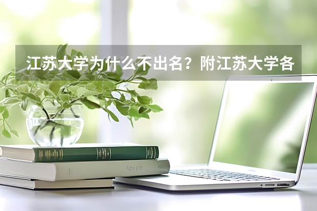 江苏大学为什么不出名？附江苏大学各专业分数线（参考）