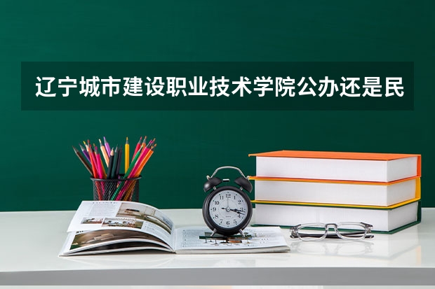 辽宁城市建设职业技术学院公办还是民办