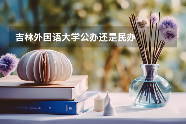 吉林外国语大学公办还是民办