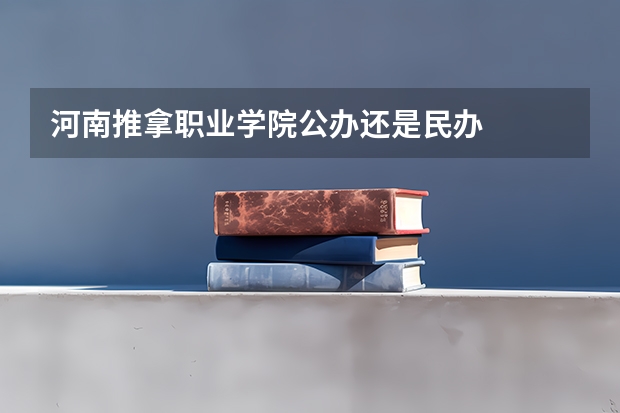 河南推拿职业学院公办还是民办