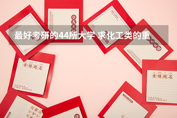 最好考研的44所大学 求化工类的重点大学的排名