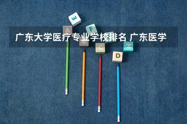 广东大学医疗专业学校排名 广东医学类大专院校排名