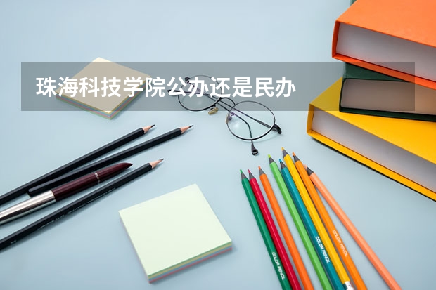 珠海科技学院公办还是民办