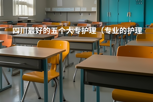 四川最好的五个大专护理（专业的护理学校排名）
