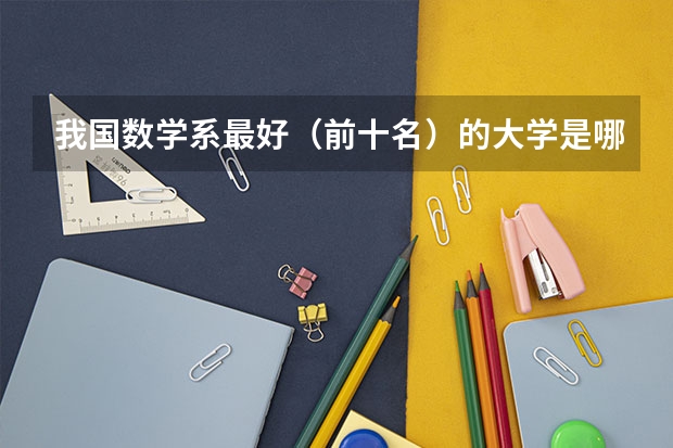 我国数学系最好（前十名）的大学是哪几所？ 全国大学数学系最新排名