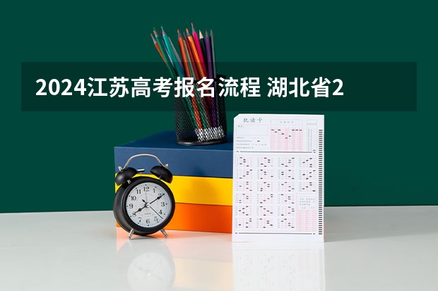 2024江苏高考报名流程 湖北省2024年高考政策