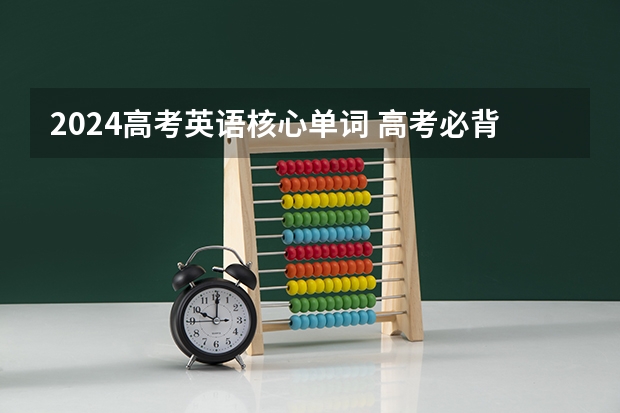 2024高考英语核心单词 高考必背英语单词