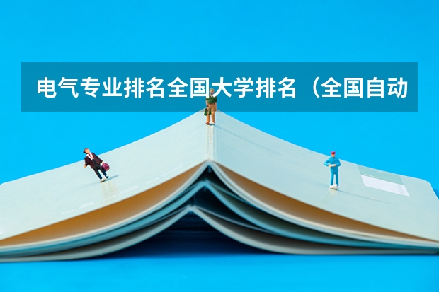 电气专业排名全国大学排名（全国自动化专业大学排名）