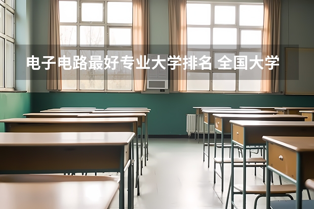 电子电路最好专业大学排名 全国大学集成电路专业排名