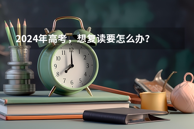 2024年高考,想复读要怎么办?