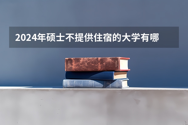 2024年硕士不提供住宿的大学有哪些
