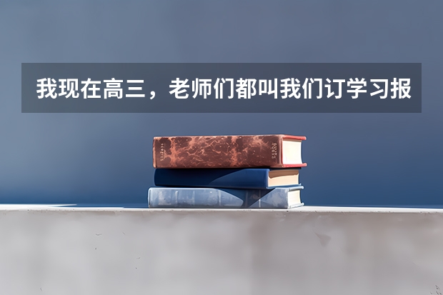 我现在高三,老师们都叫我们订学习报,学习报怎样?或者有没有更好的资料呢?