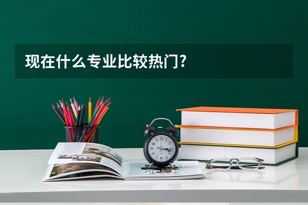 现在什么专业比较热门?