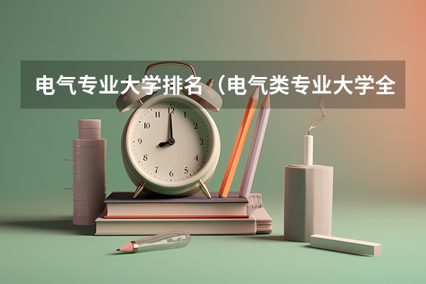 电气专业大学排名（电气类专业大学全国排名）