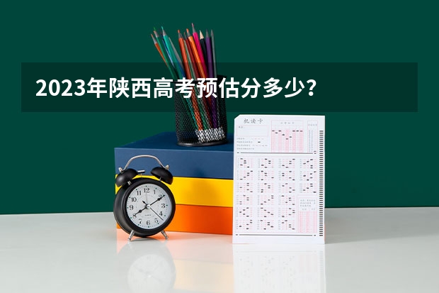 2023年陕西高考预估分多少？