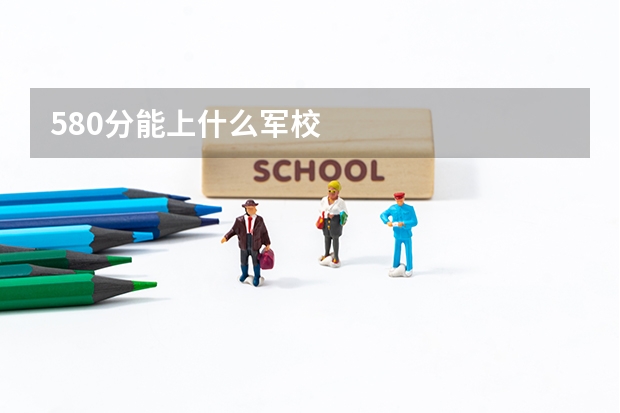 580分能上什么军校