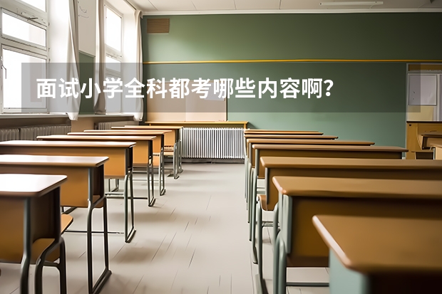 面试小学全科都考哪些内容啊？