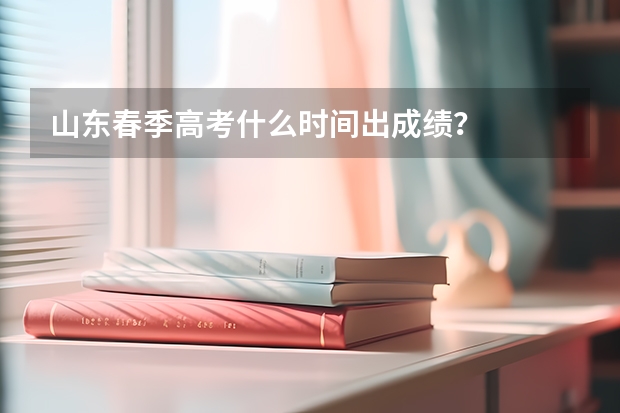 山东春季高考什么时间出成绩？