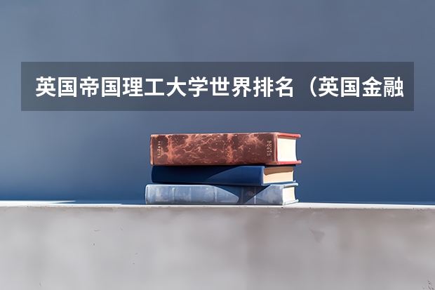 英国帝国理工大学世界排名(英国金融专业最强的前十所大学)