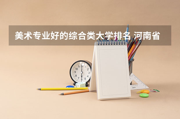 美术专业好的综合类大学排名 河南省美术专科学校排名