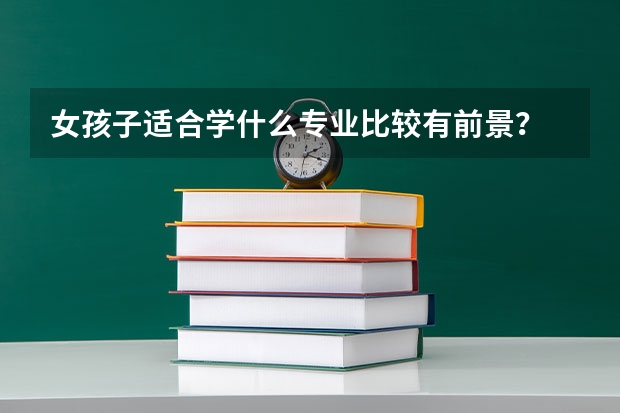 女孩子适合学什么专业比较有前景?
