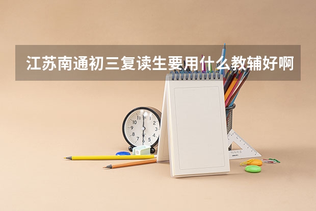 江苏南通初三复读生要用什么教辅好啊?谢谢啊,很需要啊