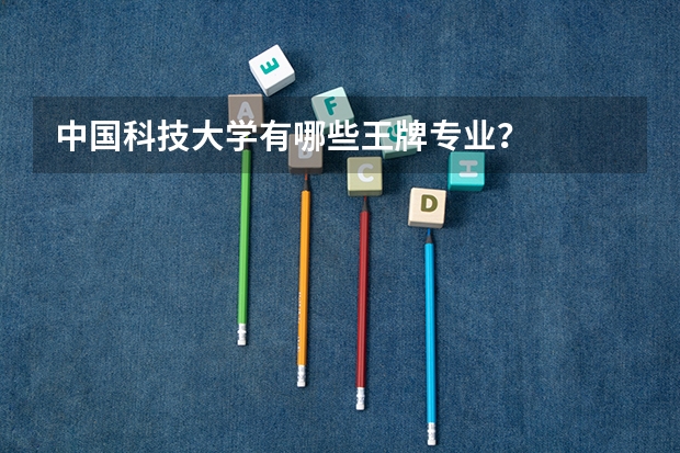 中国科技大学有哪些王牌专业？