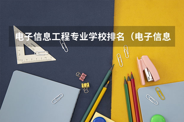 电子信息工程专业学校排名（电子信息工程大学专业排名）