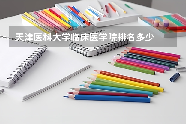 天津医科大学临床医学院排名多少