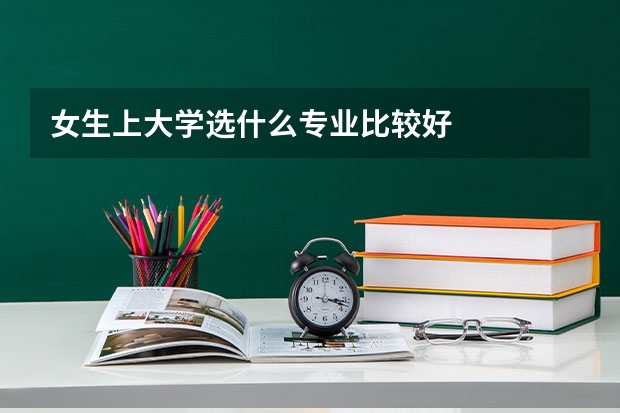女生上大学选什么专业比较好