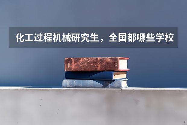 化工过程机械研究生，全国都哪些学校有，要211和以上的。